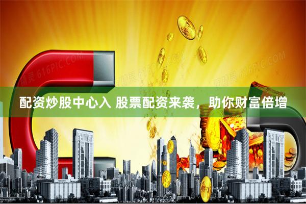 配资炒股中心入 股票配资来袭，助你财富倍增