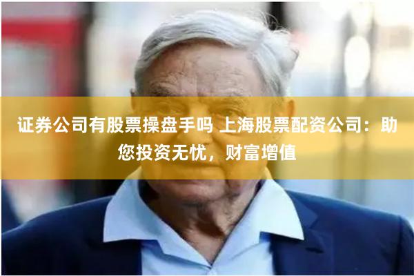 证券公司有股票操盘手吗 上海股票配资公司：助您投资无忧，财富增值
