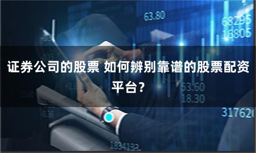 证券公司的股票 如何辨别靠谱的股票配资平台？