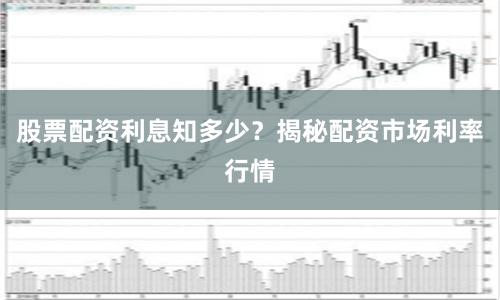 股票配资利息知多少？揭秘配资市场利率行情
