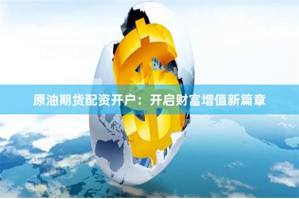 原油期货配资开户：开启财富增值新篇章
