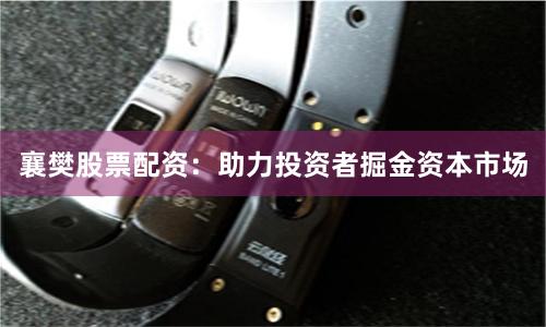 襄樊股票配资：助力投资者掘金资本市场