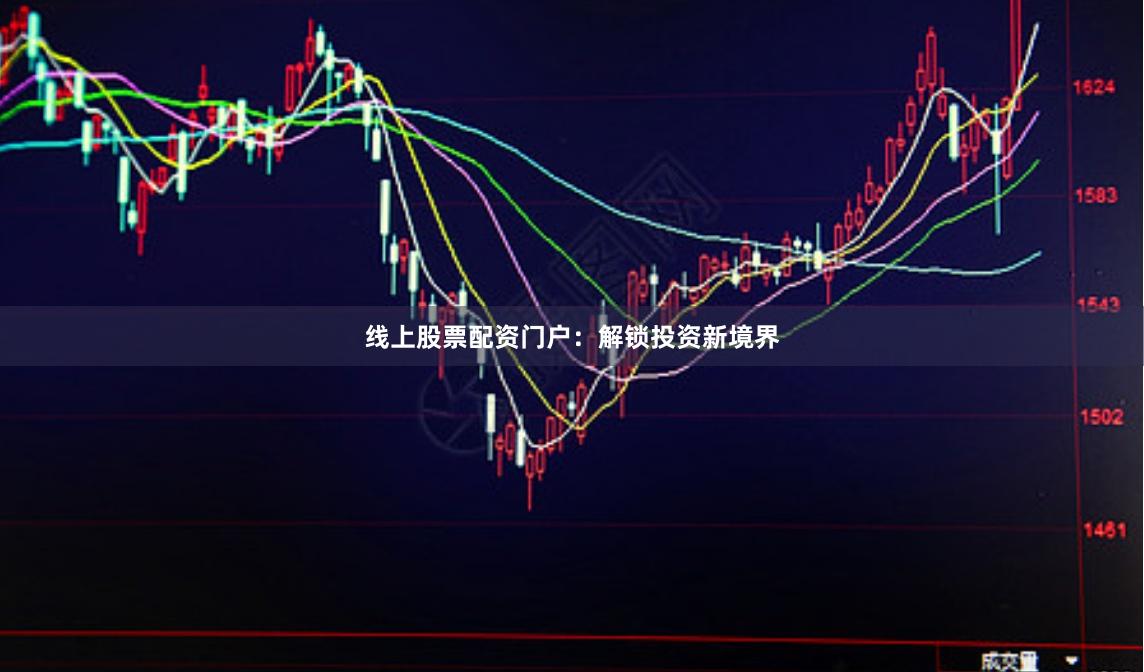 线上股票配资门户：解锁投资新境界