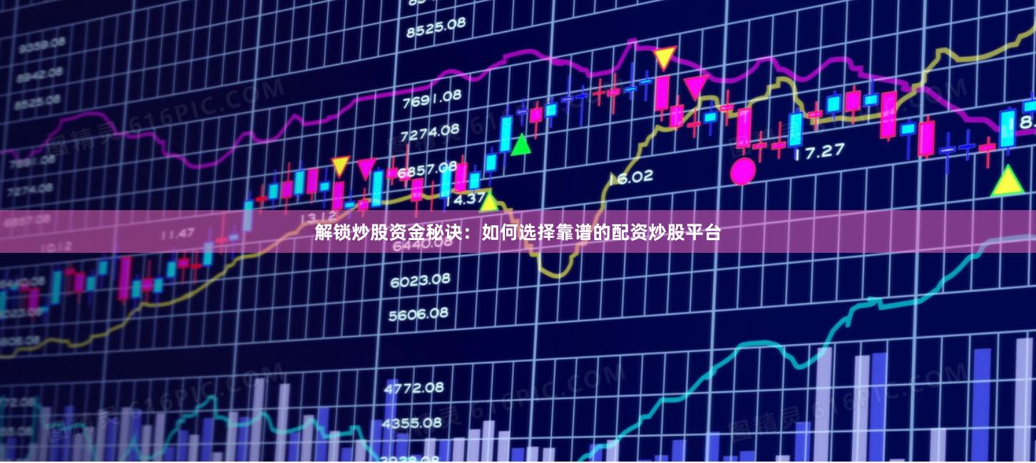 解锁炒股资金秘诀：如何选择靠谱的配资炒股平台