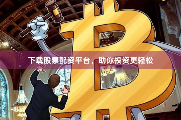 下载股票配资平台，助你投资更轻松