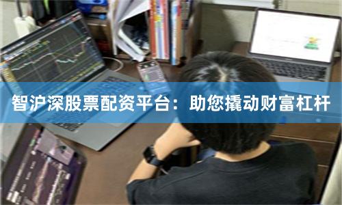 智沪深股票配资平台：助您撬动财富杠杆