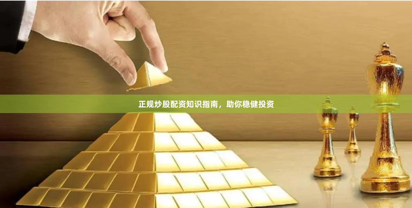 正规炒股配资知识指南，助你稳健投资
