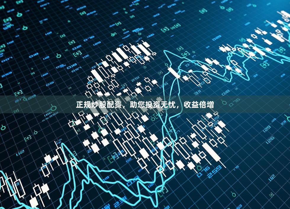 正规炒股配资，助您投资无忧，收益倍增