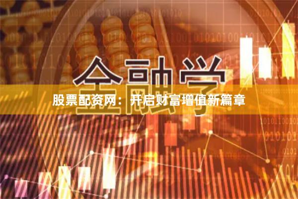 股票配资网：开启财富增值新篇章