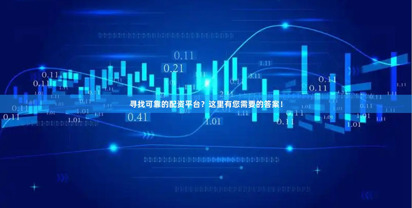 寻找可靠的配资平台？这里有您需要的答案！