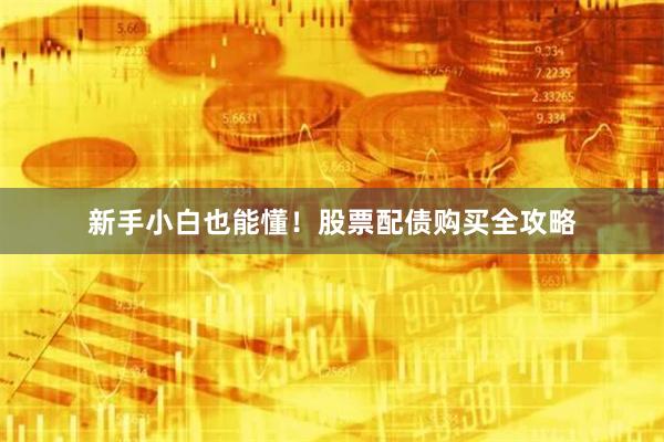 新手小白也能懂！股票配债购买全攻略