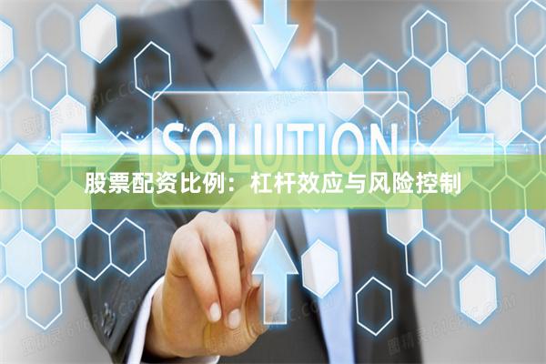 股票配资比例：杠杆效应与风险控制