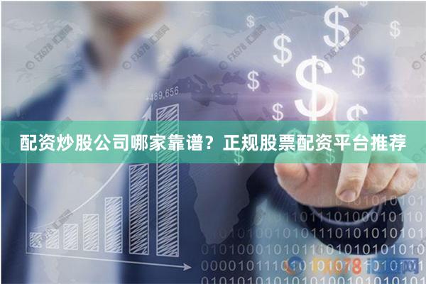 配资炒股公司哪家靠谱？正规股票配资平台推荐