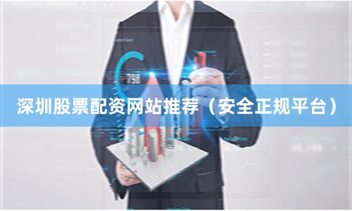 深圳股票配资网站推荐（安全正规平台）