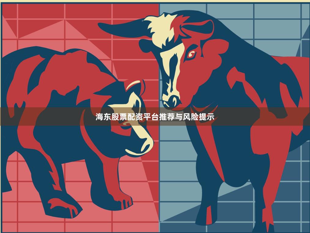 海东股票配资平台推荐与风险提示