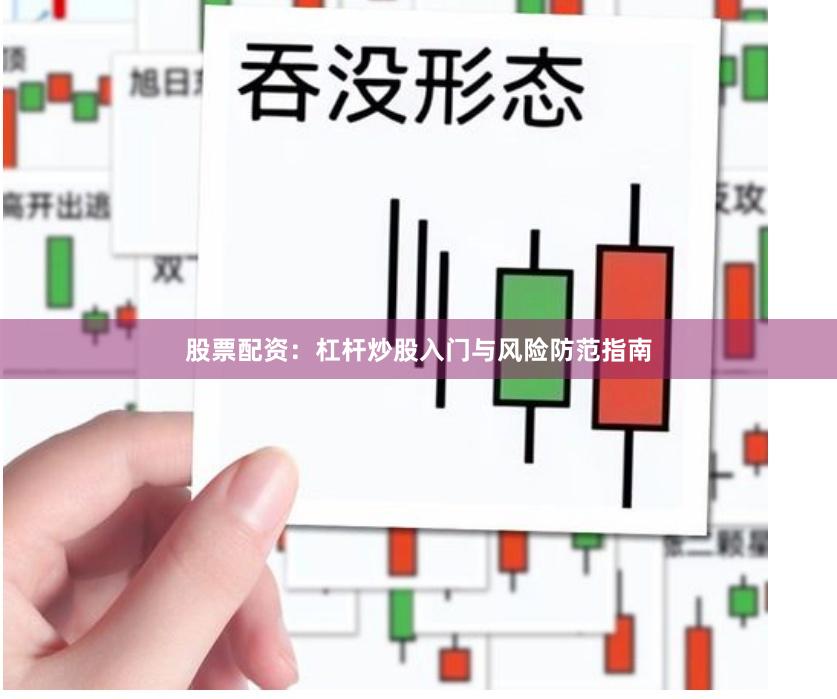 股票配资：杠杆炒股入门与风险防范指南