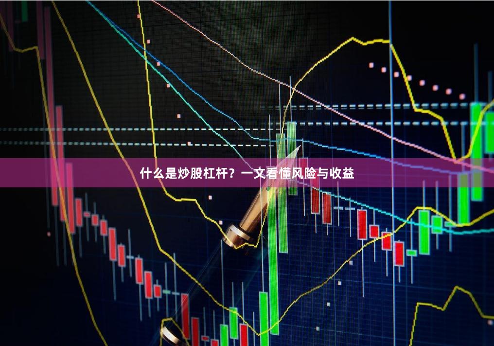什么是炒股杠杆？一文看懂风险与收益